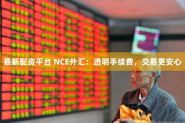 最新配资平台 NCE外汇：透明手续费，交易更安心