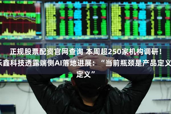 正规股票配资官网查询 本周超250家机构调研！乐鑫科技透露端侧AI落地进展：“当前瓶颈是产品定义”