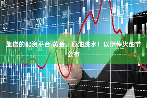 靠谱的配资平台 黄金、原油跳水！以伊停火细节公布