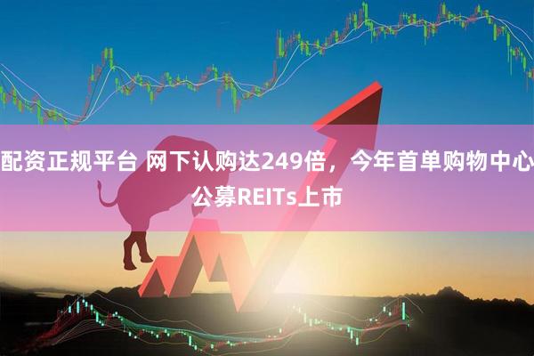 配资正规平台 网下认购达249倍，今年首单购物中心公募REITs上市