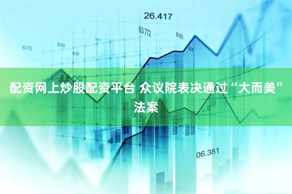 配资网上炒股配资平台 众议院表决通过“大而美”法案
