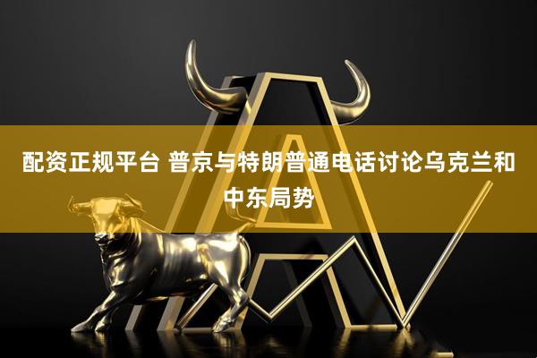 配资正规平台 普京与特朗普通电话讨论乌克兰和中东局势