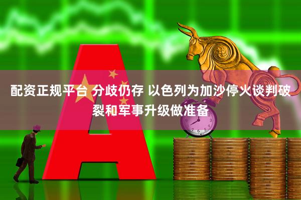 配资正规平台 分歧仍存 以色列为加沙停火谈判破裂和军事升级做准备