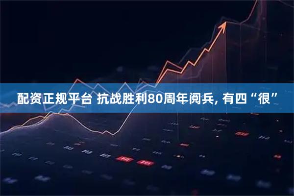配资正规平台 抗战胜利80周年阅兵, 有四“很”