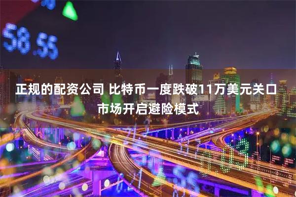 正规的配资公司 比特币一度跌破11万美元关口 市场开启避险模式