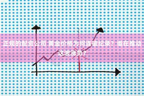 正规的配资公司 黄金价格为何连破纪录？谁在推动这波涨势？