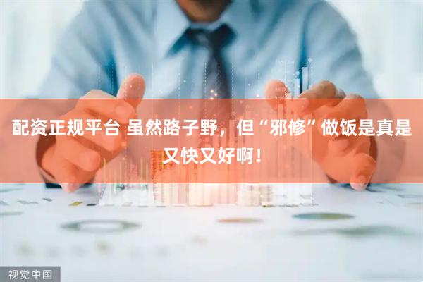 配资正规平台 虽然路子野，但“邪修”做饭是真是又快又好啊！