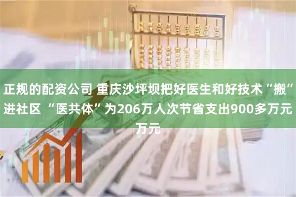 正规的配资公司 重庆沙坪坝把好医生和好技术“搬”进社区 “医共体”为206万人次节省支出900多万元
